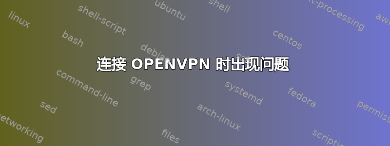 连接 OPENVPN 时出现问题