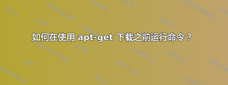 如何在使用 apt-get 下载之前运行命令？