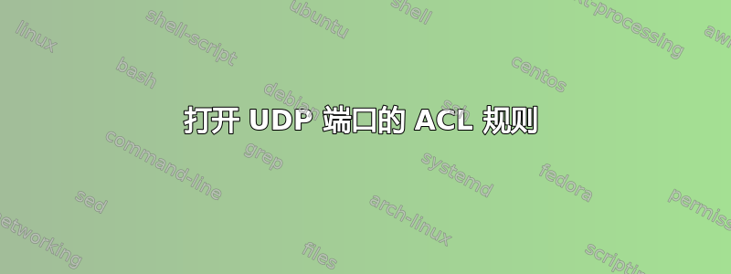 打开 UDP 端口的 ACL 规则