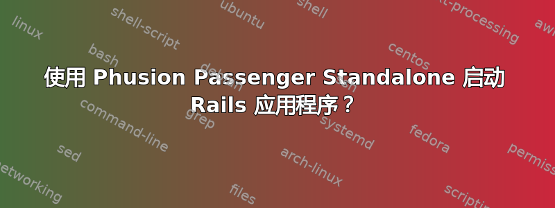 使用 Phusion Passenger Standalone 启动 Rails 应用程序？