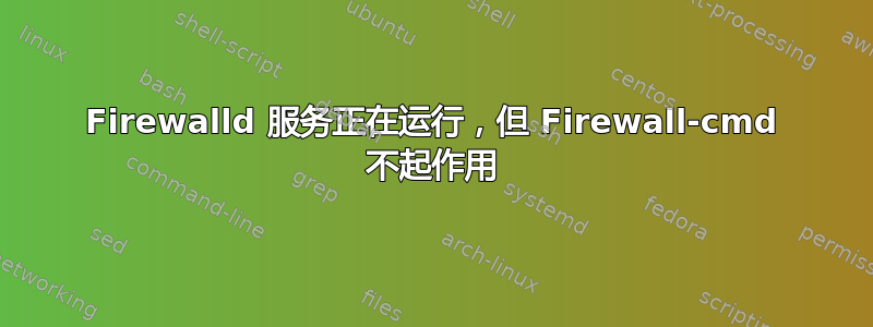 Firewalld 服务正在运行，但 Firewall-cmd 不起作用