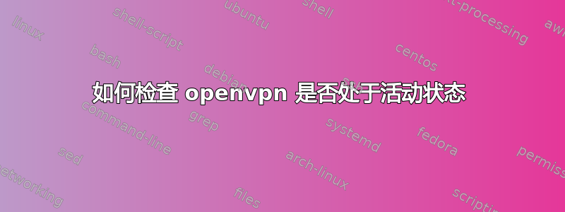 如何检查 openvpn 是否处于活动状态