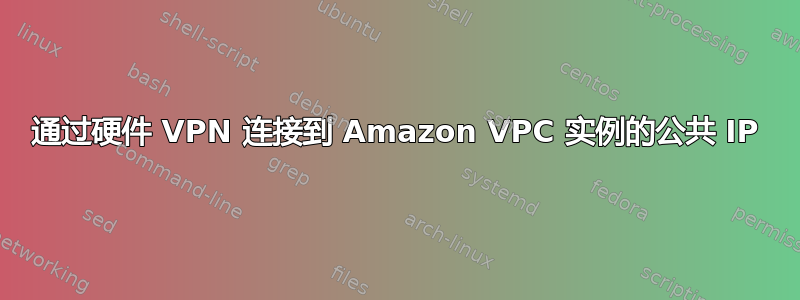 通过硬件 VPN 连接到 Amazon VPC 实例的公共 IP