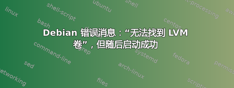 Debian 错误消息：“无法找到 LVM 卷”，但随后启动成功