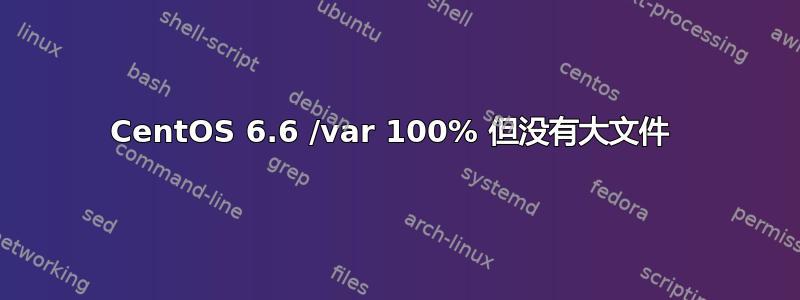 CentOS 6.6 /var 100% 但没有大文件 