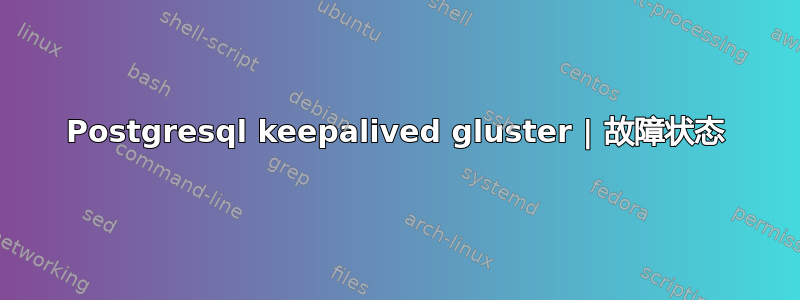 Postgresql keepalived gluster | 故障状态