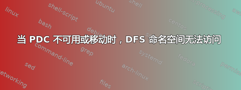 当 PDC 不可用或移动时，DFS 命名空间无法访问