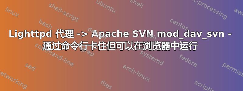 Lighttpd 代理 -> Apache SVN mod_dav_svn - 通过命令行卡住但可以在浏览器中运行