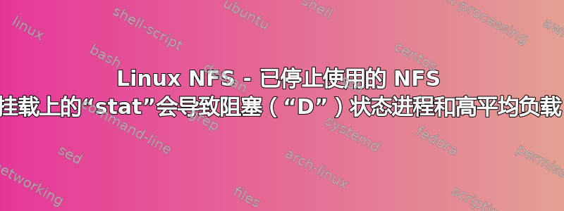 Linux NFS - 已停止使用的 NFS 挂载上的“stat”会导致阻塞（“D”）状态进程和高平均负载