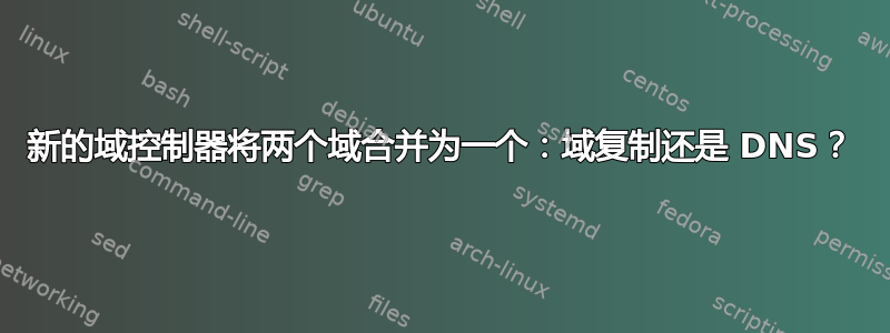 新的域控制器将两个域合并为一个：域复制还是 DNS？