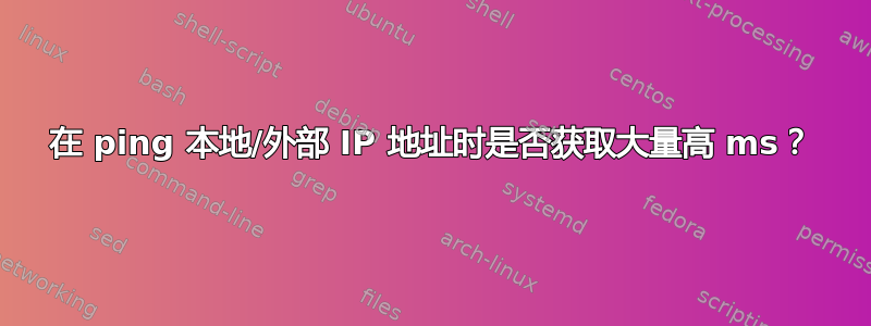 在 ping 本地/外部 IP 地址时是否获取大量高 ms？