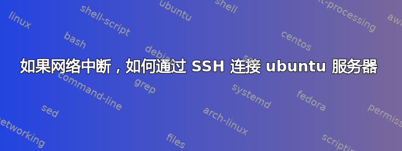 如果网络中断，如何通过 SSH 连接 ubuntu 服务器