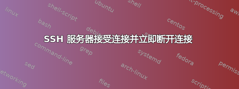 SSH 服务器接受连接并立即断开连接