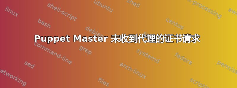 Puppet Master 未收到代理的证书请求