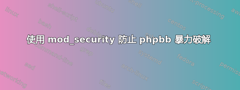 使用 mod_security 防止 phpbb 暴力破解