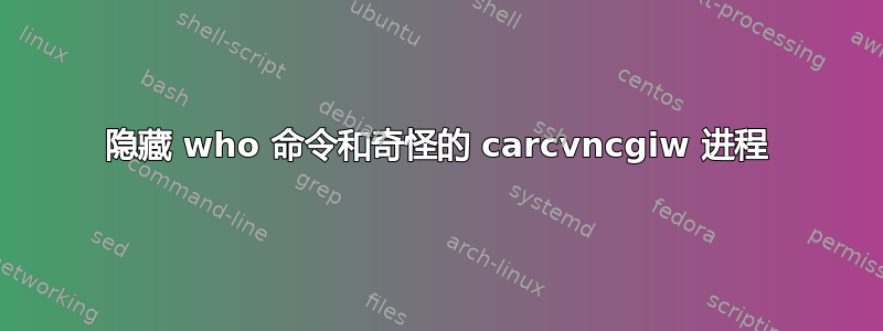 隐藏 who 命令和奇怪的 carcvncgiw 进程