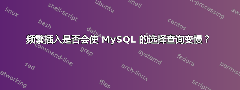 频繁插入是否会使 MySQL 的选择查询变慢？