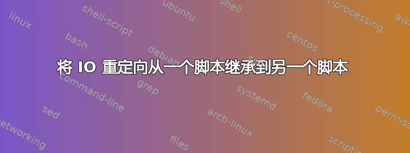 将 IO 重定向从一个脚本继承到另一个脚本