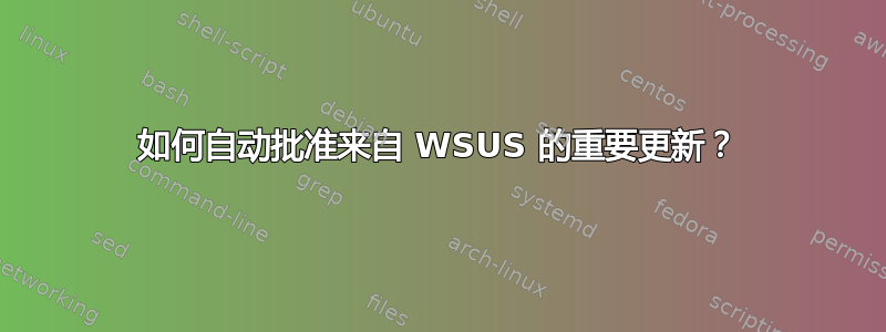 如何自动批准来自 WSUS 的重要更新？