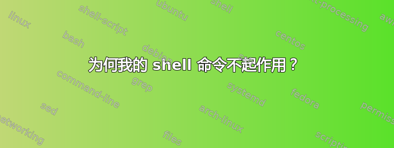 为何我的 shell 命令不起作用？