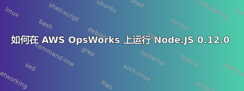 如何在 AWS OpsWorks 上运行 Node.JS 0.12.0