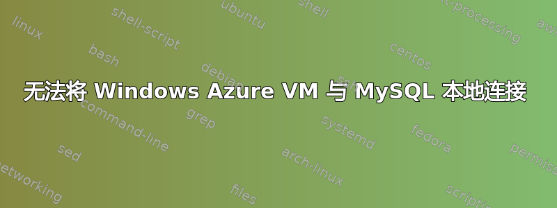 无法将 Windows Azure VM 与 MySQL 本地连接