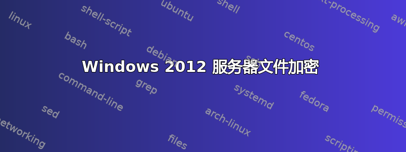 Windows 2012 服务器文件加密