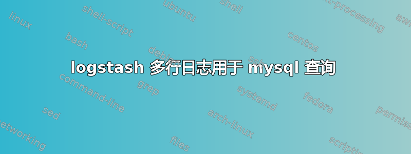 logstash 多行日志用于 mysql 查询