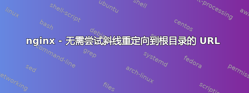 nginx - 无需尝试斜线重定向到根目录的 URL