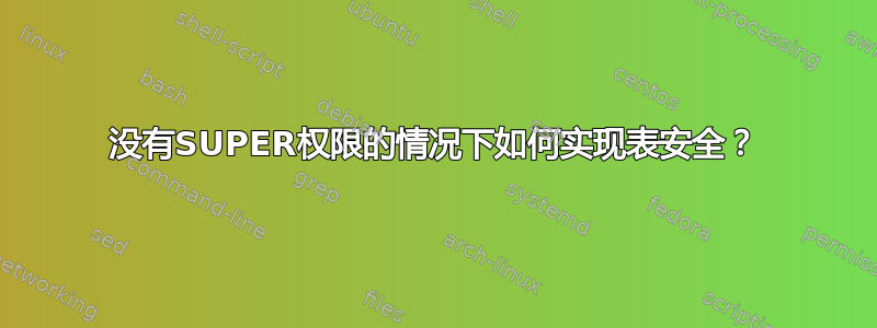 没有SUPER权限的情况下如何实现表安全？