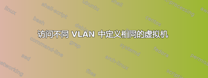 访问不同 VLAN 中定义相同的虚拟机