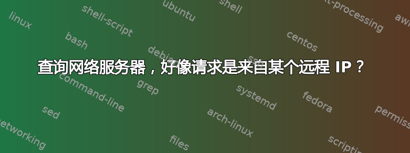 查询网络服务器，好像请求是来自某个远程 IP？