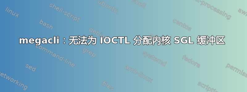 megacli：无法为 IOCTL 分配内核 SGL 缓冲区