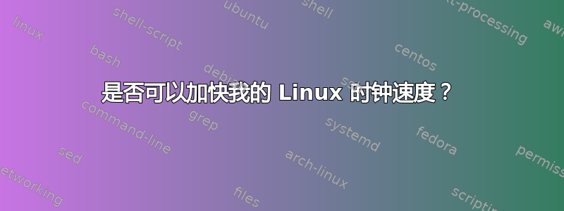 是否可以加快我的 Linux 时钟速度？