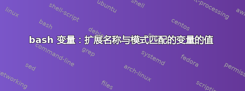 bash 变量：扩展名称与模式匹配的变量的值