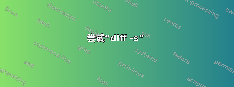 尝试“diff -s”