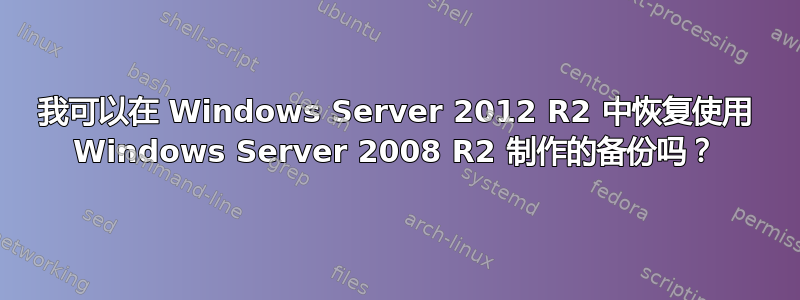 我可以在 Windows Server 2012 R2 中恢复使用 Windows Server 2008 R2 制作的备份吗？