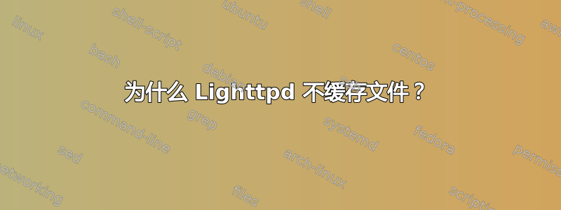 为什么 Lighttpd 不缓存文件？