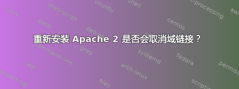 重新安装 Apache 2 是否会取消域链接？