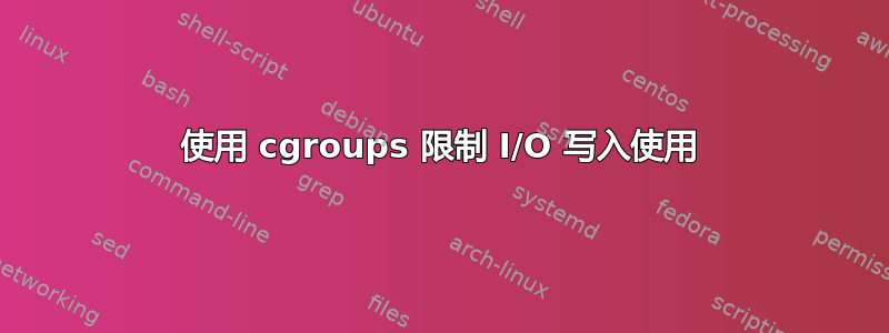 使用 cgroups 限制 I/O 写入使用