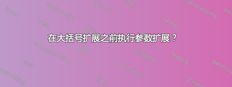 在大括号扩展之前执行参数扩展？ 