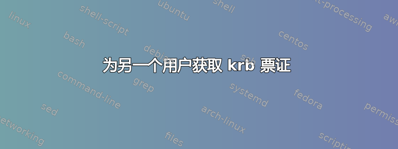 为另一个用户获取 krb 票证