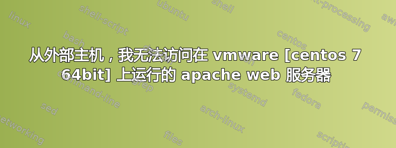 从外部主机，我无法访问在 vmware [centos 7 64bit] 上运行的 apache web 服务器