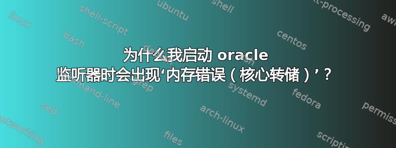 为什么我启动 oracle 监听器时会出现‘内存错误（核心转储）’？