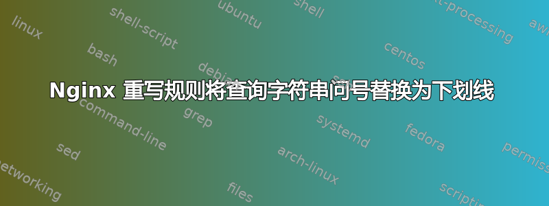 Nginx 重写规则将查询字符串问号替换为下划线