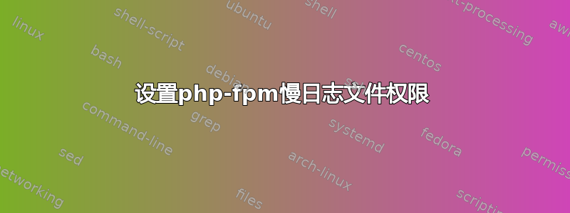 设置php-fpm慢日志文件权限