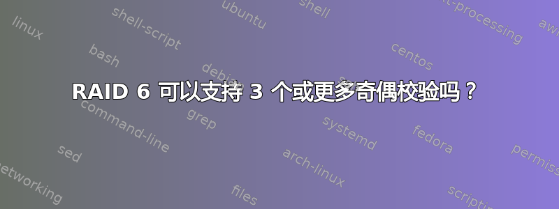 RAID 6 可以支持 3 个或更多奇偶校验吗？