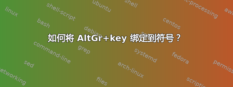 如何将 AltGr+key 绑定到符号？