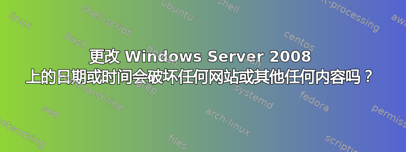 更改 Windows Server 2008 上的日期或时间会破坏任何网站或其他任何内容吗？