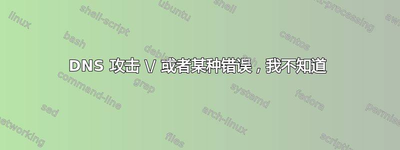 DNS 攻击 \/ 或者某种错误，我不知道